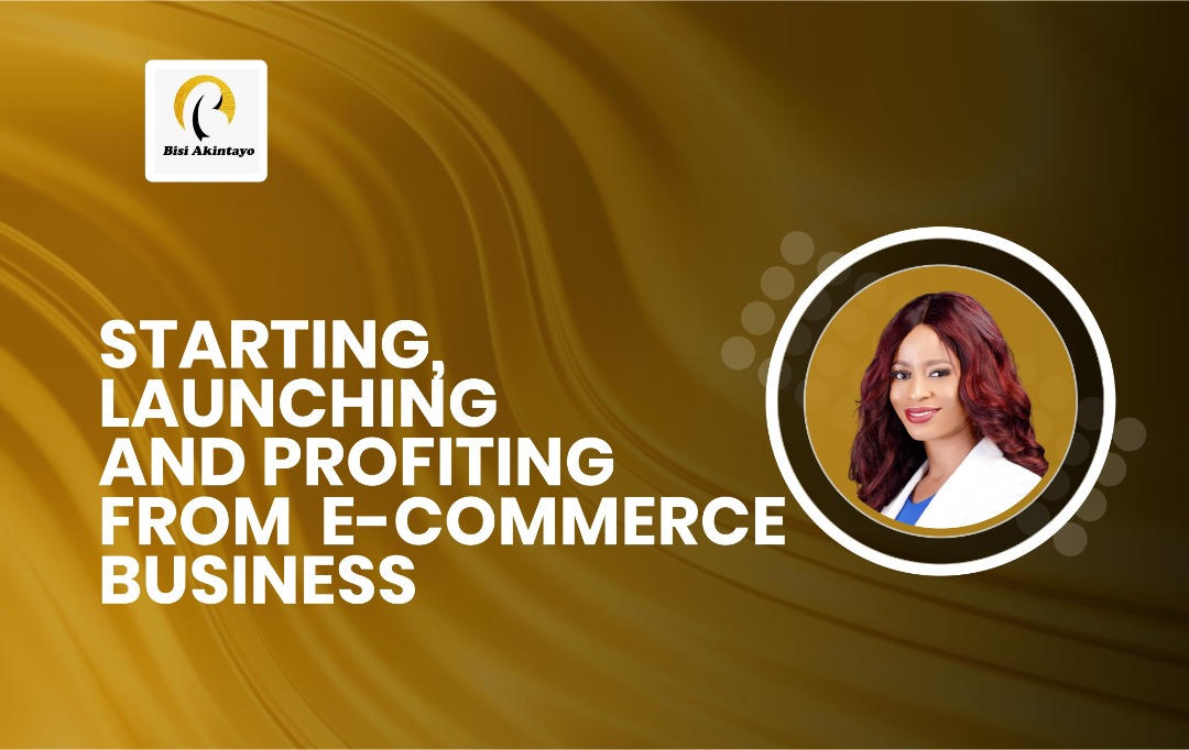 STARTING,LUNCHING AND PROFITING FROM E-COMMERCE BUSINESS